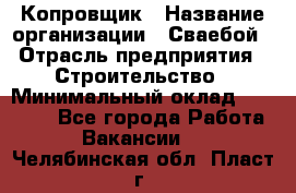 Копровщик › Название организации ­ Сваебой › Отрасль предприятия ­ Строительство › Минимальный оклад ­ 30 000 - Все города Работа » Вакансии   . Челябинская обл.,Пласт г.